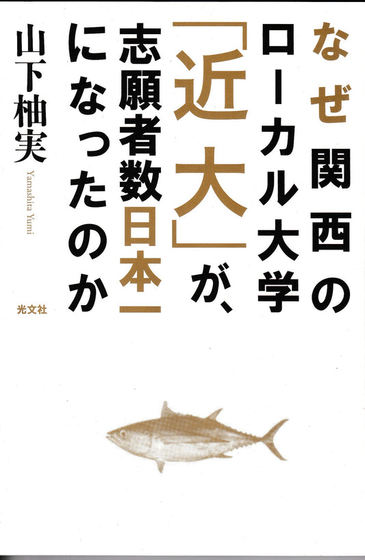 なぜ関西のローカル大学「近大」が志願者数日本一になったか　山下柚実　光文社　2014年刊